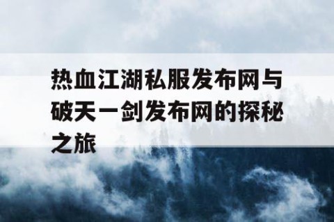 热血江湖私服发布网与破天一剑发布网的探秘之旅