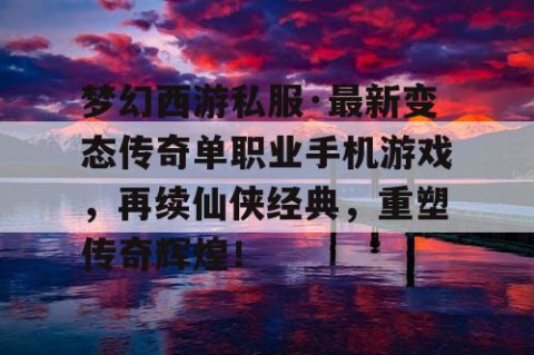 梦幻西游私服·最新变态传奇单职业手机游戏，再续仙侠经典，重塑传奇辉煌！