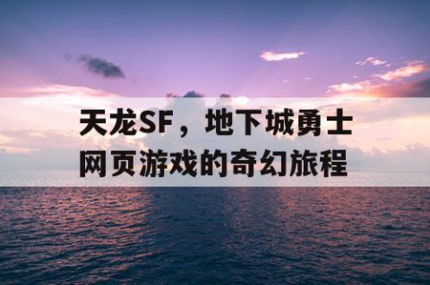 天龙SF，地下城勇士网页游戏的奇幻旅程
