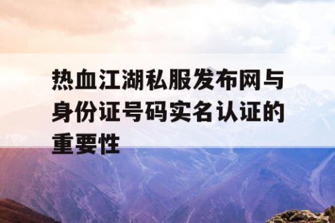 热血江湖私服发布网与身份证号码实名认证的重要性
