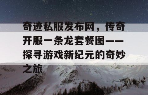 奇迹私服发布网，传奇开服一条龙套餐图——探寻游戏新纪元的奇妙之旅