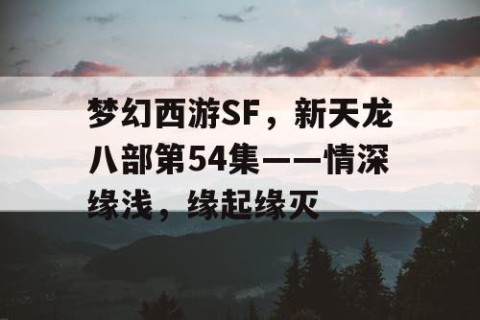 梦幻西游SF，新天龙八部第54集——情深缘浅，缘起缘灭