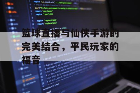 篮球直播与仙侠手游的完美结合,平民玩家的福音