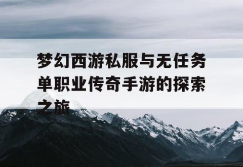 梦幻西游私服与无任务单职业传奇手游的探索之旅