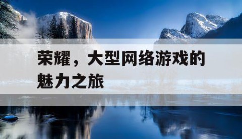 荣耀，大型网络游戏的魅力之旅
