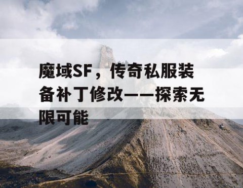 魔域SF，传奇私服装备补丁修改——探索无限可能