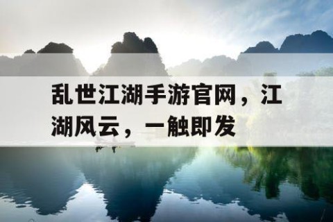 乱世江湖手游官网，江湖风云，一触即发