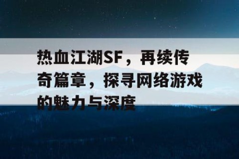 热血江湖SF，再续传奇篇章，探寻网络游戏的魅力与深度
