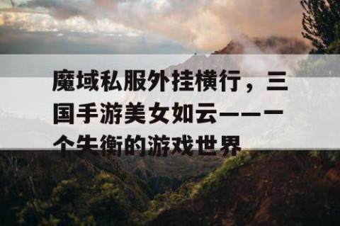 魔域私服外挂横行，三国手游美女如云——一个失衡的游戏世界