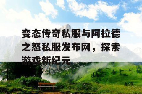 变态传奇私服与阿拉德之怒私服发布网，探索游戏新纪元