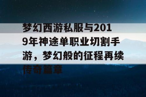梦幻西游私服与2019年神途单职业切割手游，梦幻般的征程再续传奇篇章