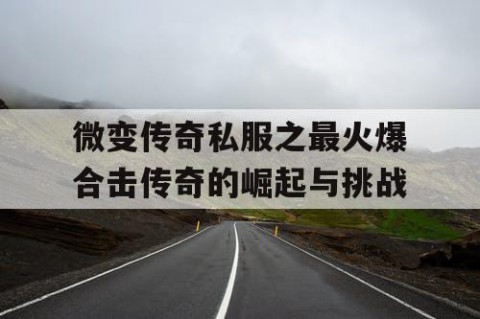 微变传奇私服之最火爆合击传奇的崛起与挑战