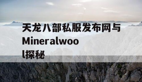 天龙八部私服发布网与Mineralwool探秘