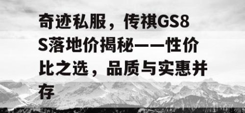 奇迹私服，传祺GS8S落地价揭秘——性价比之选，品质与实惠并存
