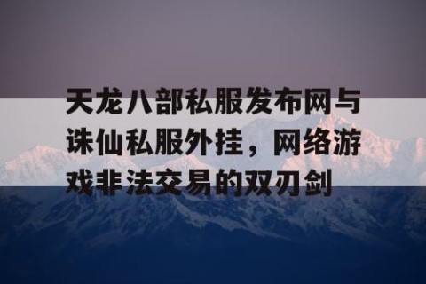 天龙八部私服发布网与诛仙私服外挂，网络游戏非法交易的双刃剑