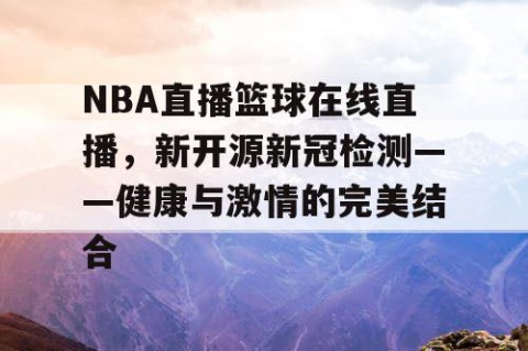NBA直播篮球在线直播,新开源新冠检测——健康与激情的完美结合