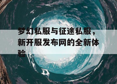 梦幻私服与征途私服，新开服发布网的全新体验