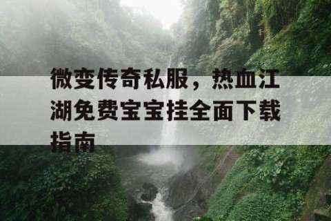 微变传奇私服，热血江湖免费宝宝挂全面下载指南