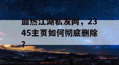 血热江湖私发网，2345主页如何彻底删除？