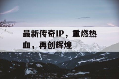 最新传奇IP，重燃热血，再创辉煌