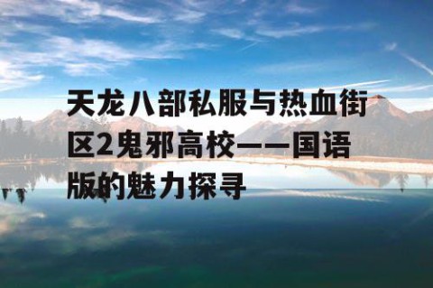 天龙八部私服与热血街区2鬼邪高校——国语版的魅力探寻