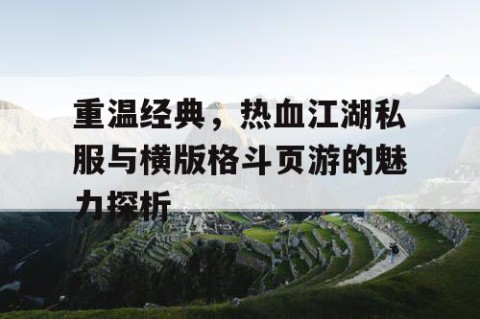 重温经典，热血江湖私服与横版格斗页游的魅力探析