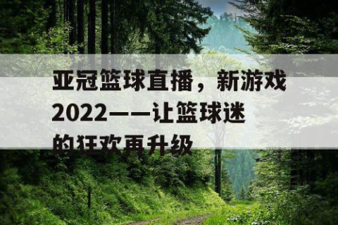 亚冠篮球直播，新游戏2022——让篮球迷的狂欢再升级