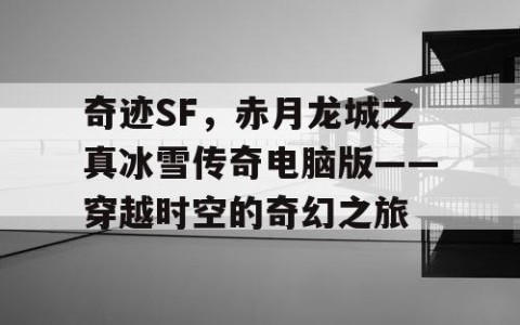 奇迹SF，赤月龙城之真冰雪传奇电脑版——穿越时空的奇幻之旅
