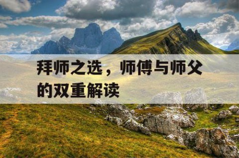 拜师之选，师傅与师父的双重解读