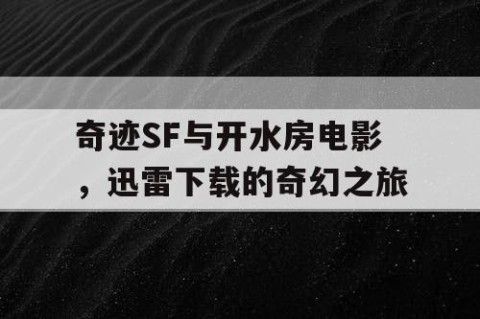 奇迹SF与开水房电影，迅雷下载的奇幻之旅