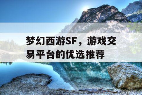 梦幻西游SF，游戏交易平台的优选推荐