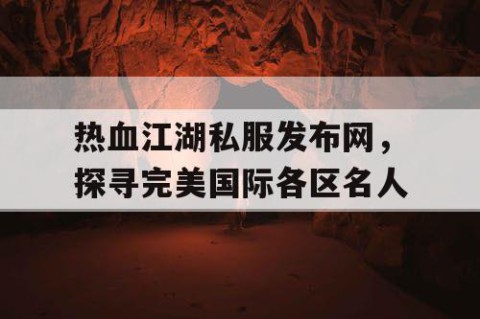 热血江湖私服发布网，探寻完美国际各区名人