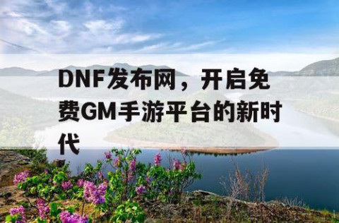 DNF发布网，开启免费GM手游平台的新时代