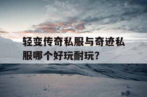 轻变传奇私服与奇迹私服哪个好玩耐玩？