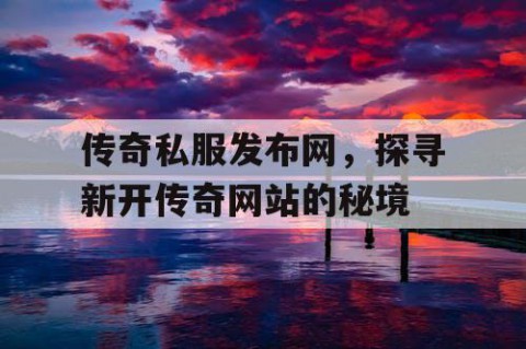 传奇私服发布网，探寻新开传奇网站的秘境