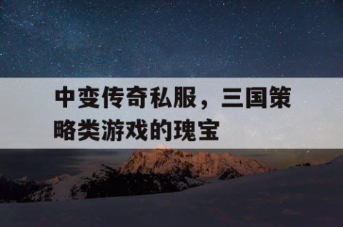 中变传奇私服，三国策略类游戏的瑰宝