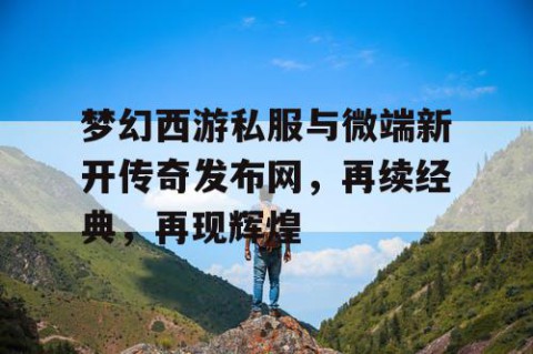 梦幻西游私服与微端新开传奇发布网，再续经典，再现辉煌