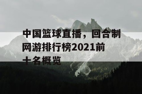 中国篮球直播,回合制网游排行榜2021前十名概览