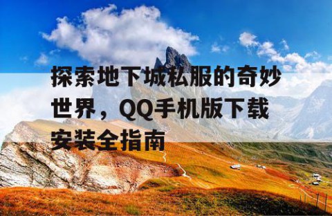 探索地下城私服的奇妙世界，QQ手机版下载安装全指南