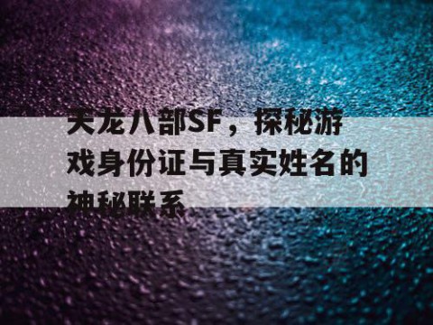 天龙八部SF，探秘游戏身份证与真实姓名的神秘联系