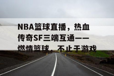 NBA篮球直播,热血传奇SF三端互通——燃情篮球,不止于游戏
