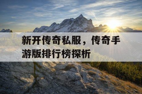 新开传奇私服，传奇手游版排行榜探析