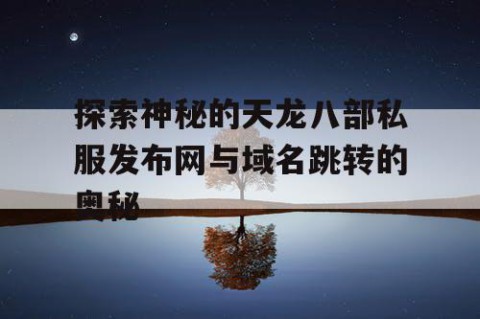 探索神秘的天龙八部私服发布网与域名跳转的奥秘