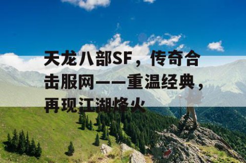 天龙八部SF，传奇合击服网——重温经典，再现江湖烽火