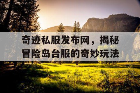 奇迹私服发布网，揭秘冒险岛台服的奇妙玩法