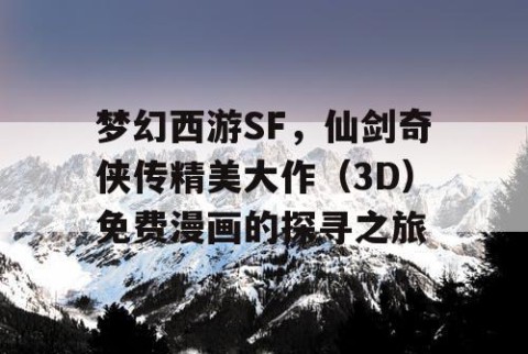 梦幻西游SF，仙剑奇侠传精美大作（3D）免费漫画的探寻之旅