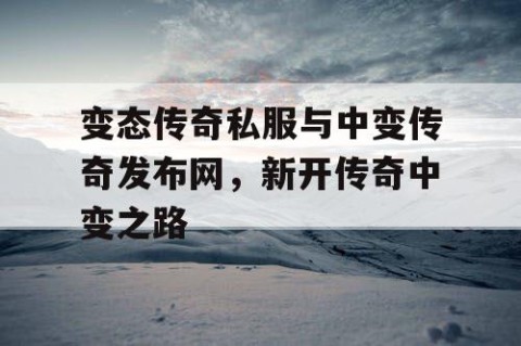 变态传奇私服与中变传奇发布网，新开传奇中变之路
