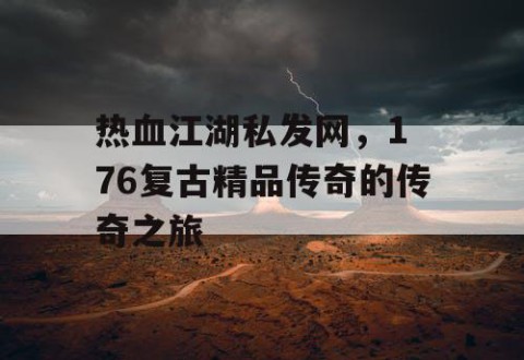 热血江湖私发网，1 76复古精品传奇的传奇之旅