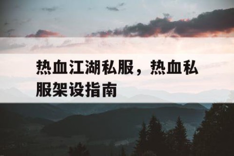 热血江湖私服，热血私服架设指南
