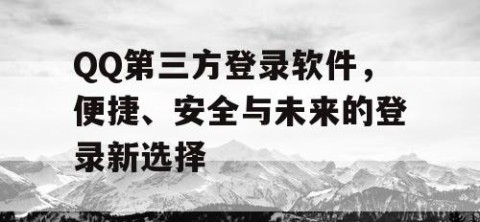 QQ第三方登录软件，便捷、安全与未来的登录新选择